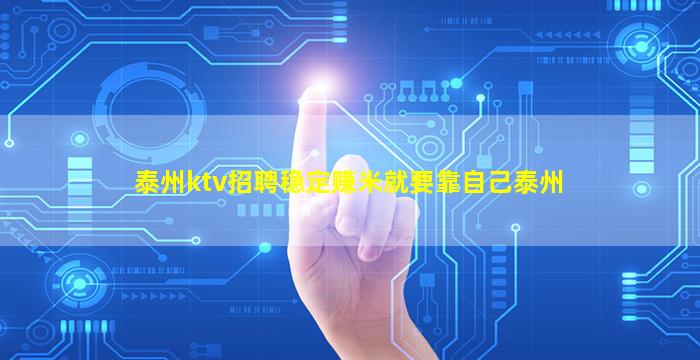 泰州ktv招聘稳定赚米就要靠自己泰州